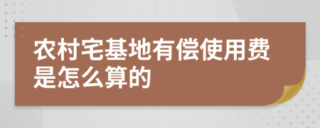 农村宅基地有偿使用费是怎么算的