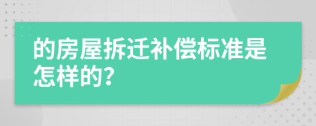 的房屋拆迁补偿标准是怎样的？