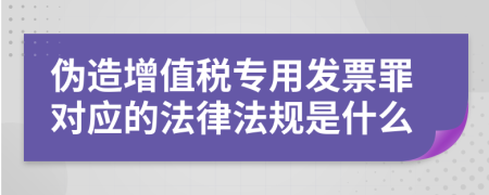 伪造增值税专用发票罪对应的法律法规是什么