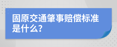 固原交通肇事赔偿标准是什么？