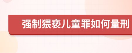 强制猥亵儿童罪如何量刑