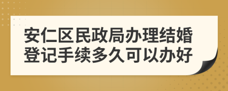 安仁区民政局办理结婚登记手续多久可以办好