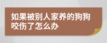 如果被别人家养的狗狗咬伤了怎么办