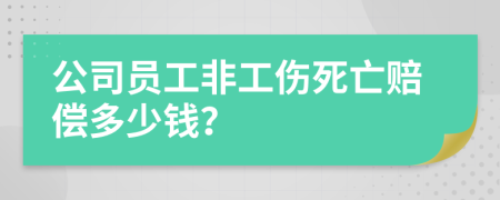 公司员工非工伤死亡赔偿多少钱？