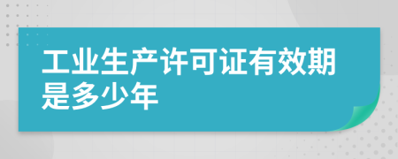 工业生产许可证有效期是多少年