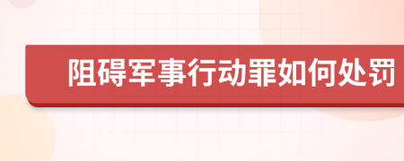 阻碍军事行动罪如何处罚