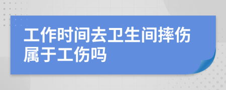 工作时间去卫生间摔伤属于工伤吗