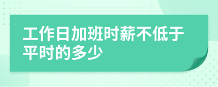 工作日加班时薪不低于平时的多少