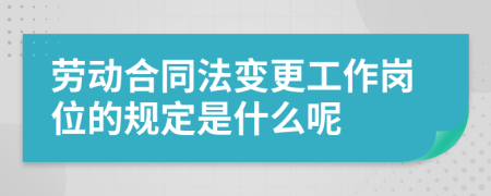 劳动合同法变更工作岗位的规定是什么呢