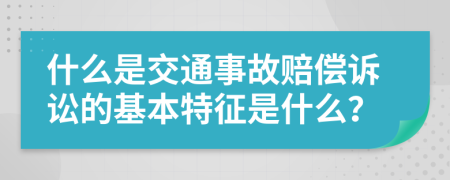 什么是交通事故赔偿诉讼的基本特征是什么？