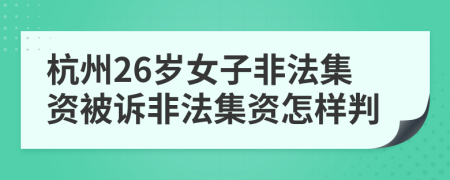 杭州26岁女子非法集资被诉非法集资怎样判