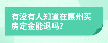 有没有人知道在惠州买房定金能退吗?