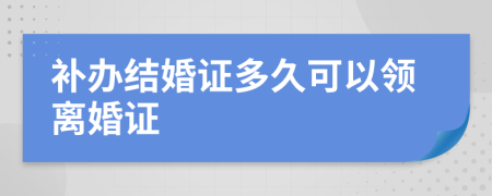 补办结婚证多久可以领离婚证