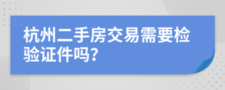 杭州二手房交易需要检验证件吗？