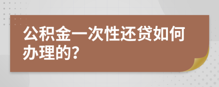 公积金一次性还贷如何办理的？