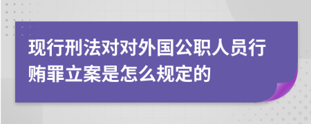 现行刑法对对外国公职人员行贿罪立案是怎么规定的