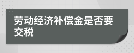 劳动经济补偿金是否要交税