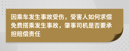 因乘车发生事故受伤，受害人如何求偿免费搭乘发生事故，肇事司机是否要承担赔偿责任