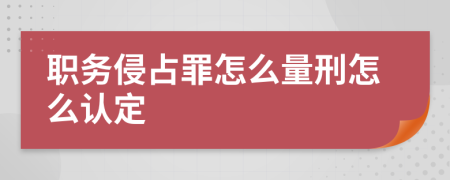 职务侵占罪怎么量刑怎么认定