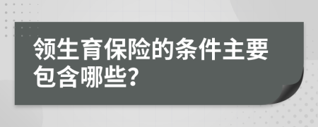 领生育保险的条件主要包含哪些？