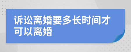 诉讼离婚要多长时间才可以离婚