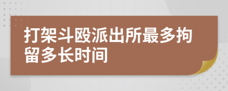 打架斗殴派出所最多拘留多长时间