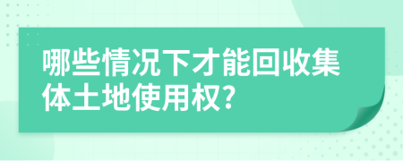 哪些情况下才能回收集体土地使用权?