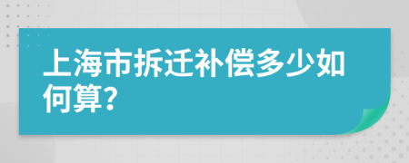 上海市拆迁补偿多少如何算？