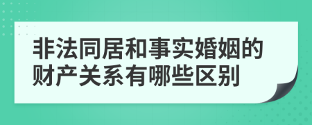 非法同居和事实婚姻的财产关系有哪些区别