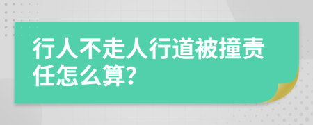 行人不走人行道被撞责任怎么算？