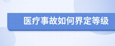 医疗事故如何界定等级