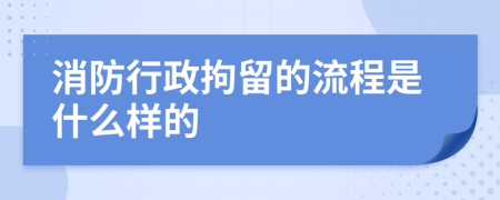 消防行政拘留的流程是什么样的