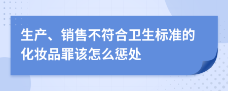 生产、销售不符合卫生标准的化妆品罪该怎么惩处