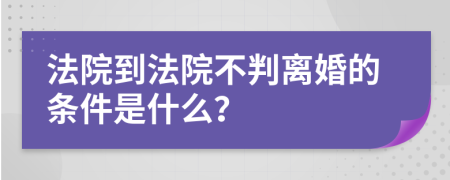 法院到法院不判离婚的条件是什么？