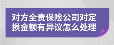 对方全责保险公司对定损金额有异议怎么处理