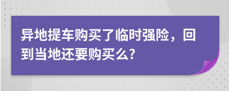 异地提车购买了临时强险，回到当地还要购买么?