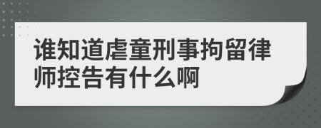 谁知道虐童刑事拘留律师控告有什么啊