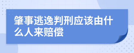 肇事逃逸判刑应该由什么人来赔偿