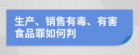 生产、销售有毒、有害食品罪如何判