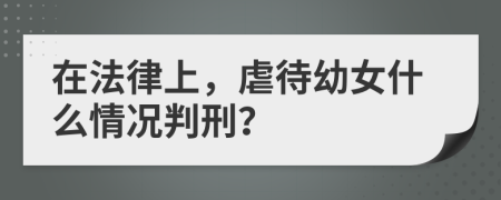 在法律上，虐待幼女什么情况判刑？