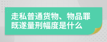 走私普通货物、物品罪既遂量刑幅度是什么