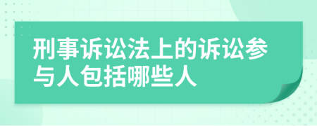 刑事诉讼法上的诉讼参与人包括哪些人