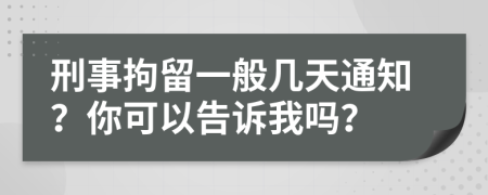 刑事拘留一般几天通知？你可以告诉我吗？