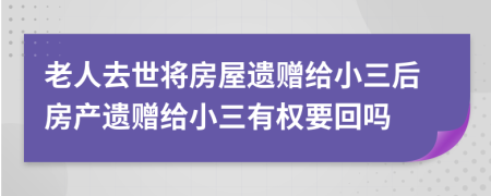 老人去世将房屋遗赠给小三后房产遗赠给小三有权要回吗