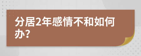 分居2年感情不和如何办？