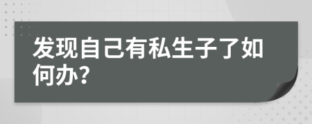 发现自己有私生子了如何办？