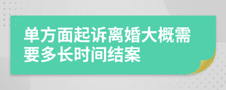 单方面起诉离婚大概需要多长时间结案