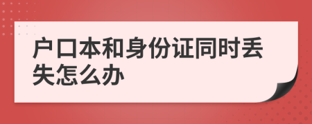 户口本和身份证同时丢失怎么办