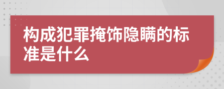 构成犯罪掩饰隐瞒的标准是什么