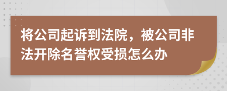 将公司起诉到法院，被公司非法开除名誉权受损怎么办